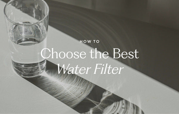 How to Choose the Best Water Filter for Every Home and Budget